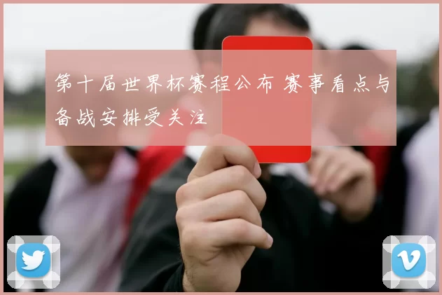 第十届世界杯赛程公布 赛事看点与备战安排受关注